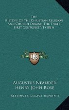 The History Of The Christian Religion And Church During The Three First Centuries V1 (1831)