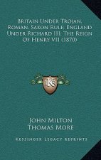 Britain Under Trojan, Roman, Saxon Rule; England Under Richard III; The Reign of Henry VII (1870)