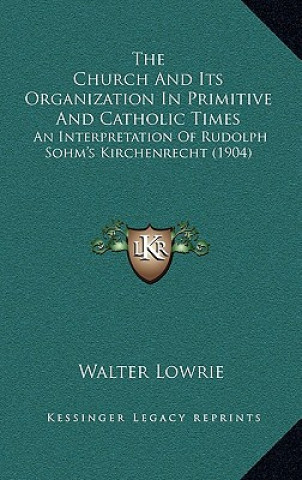 The Church and Its Organization in Primitive and Catholic Times: An Interpretation of Rudolph Sohm's Kirchenrecht (1904)