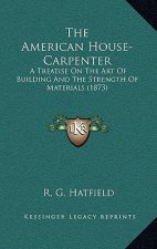 The American House-Carpenter: A Treatise on the Art of Building and the Strength of Materials (1873)