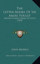 The Letter-Books of Sir Amias Poulet: Keeper of Mary Queen of Scots (1874)