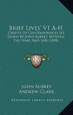 Brief Lives' V1 A-H: Chiefly of Contemporaries Set Down by John Aubrey, Between the Years 1669-1696 (1898)
