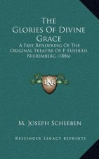 The Glories of Divine Grace: A Free Rendering of the Original Treatise of P. Eusebius Nieremberg (1886)