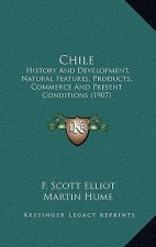 Chile: History and Development, Natural Features, Products, Commerce and Present Conditions (1907)