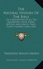 The Natural History of the Bible: Or a Description of All the Quadrupeds, Birds, Fishes, Reptiles, and Insects, Trees, Plants, Flowers, Gums, and Prec