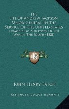 The Life of Andrew Jackson, Major-General in the Service of the United States: Comprising a History of the War in the South (1824)