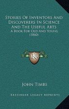 Stories Of Inventors And Discoverers In Science And The Useful Arts: A Book For Old And Young (1860)