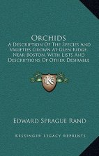 Orchids: A Description of the Species and Varieties Grown at Glen Ridge, Near Boston, with Lists and Descriptions of Other Desi