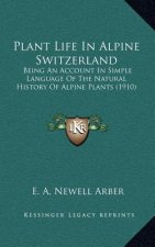 Plant Life in Alpine Switzerland: Being an Account in Simple Language of the Natural History of Alpine Plants (1910)