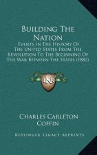 Building the Nation: Events in the History of the United States from the Revolution to the Beginning of the War Between the States (1882)