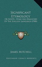 Significant Etymology: Or Roots, Stems and Branches of the English Language (1908)