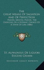 The Great Means of Salvation and of Perfection: Prayer, Mental Prayer, the Exercises of a Retreat, Choice of a State of Life (1886)