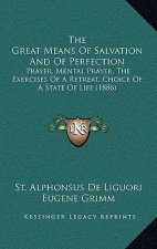 The Great Means of Salvation and of Perfection: Prayer, Mental Prayer, the Exercises of a Retreat, Choice of a State of Life (1886)