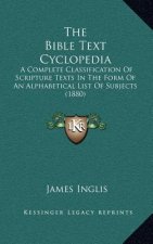 The Bible Text Cyclopedia: A Complete Classification of Scripture Texts in the Form of an Alphabetical List of Subjects (1880)