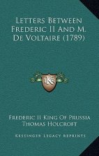 Letters Between Frederic II and M. de Voltaire (1789)