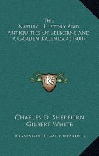 The Natural History And Antiquities Of Selborne And A Garden Kalendar (1900)