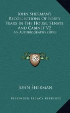 John Sherman's Recollections of Forty Years in the House, Senate and Cabinet V2: An Autobiography (1896)