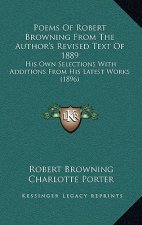 Poems of Robert Browning from the Author's Revised Text of 1889: His Own Selections with Additions from His Latest Works (1896)