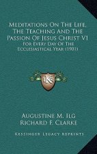 Meditations on the Life, the Teaching and the Passion of Jesus Christ V1: For Every Day of the Ecclesiastical Year (1901)