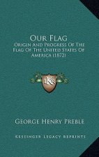 Our Flag: Origin and Progress of the Flag of the United States of America (1872)