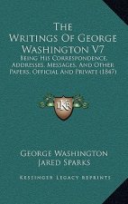 The Writings of George Washington V7: Being His Correspondence, Addresses, Messages, and Other Papers, Official and Private (1847)