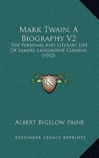 Mark Twain, a Biography V2: The Personal and Literary Life of Samuel Langhorne Clemens (1912)