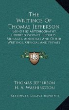 The Writings of Thomas Jefferson: Being His Autobiography, Correspondence, Reports, Messages, Addresses and Other Writings, Official and Private (1853