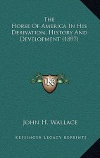 The Horse Of America In His Derivation, History And Development (1897)