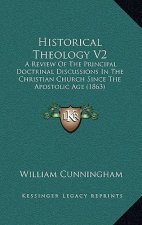 Historical Theology V2: A Review of the Principal Doctrinal Discussions in the Christian Church Since the Apostolic Age (1863)