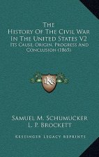 The History of the Civil War in the United States V2: Its Cause, Origin, Progress and Conclusion (1865)
