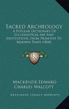 Sacred Archeology: A Popular Dictionary of Ecclesiastical Art and Institutions, from Primitive to Modern Times (1868)