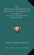 The Baronial Opposition To Edward II, Its Character And Policy: A Study In Administrative History (1918)