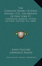 The Complete Works of John Hughes, D.D., Archbishop of New York V1: Comprising Sermons, Letters, Lectures, Speeches, Etc. (1866)