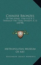 Chinese Bronzes: Of the Shang, 1766-1122 B. C. Through the T'Ang Dynasty, A. D. 618-906
