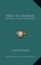 How to Propose: 365 Ways to Pop the Question
