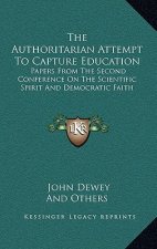 The Authoritarian Attempt to Capture Education: Papers from the Second Conference on the Scientific Spirit and Democratic Faith