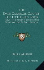 The Dale Carnegie Course, the Little Red Book: How the Course Is Conducted, What You Do at Each Session