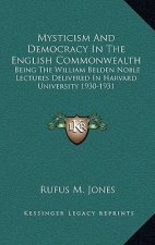 Mysticism and Democracy in the English Commonwealth: Being the William Belden Noble Lectures Delivered in Harvard University 1930-1931