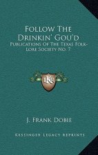 Follow the Drinkin' Gou'd: Publications of the Texas Folk-Lore Society No. 7