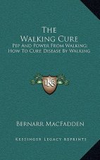 The Walking Cure: Pep and Power from Walking; How to Cure Disease by Walking