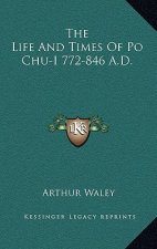 The Life and Times of Po Chu-I 772-846 A.D.