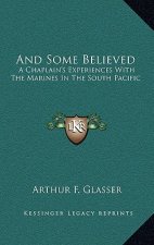 And Some Believed: A Chaplain's Experiences with the Marines in the South Pacific