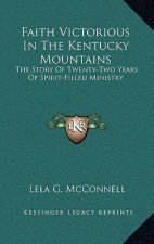Faith Victorious In The Kentucky Mountains: The Story Of Twenty-Two Years Of Spirit-Filled Ministry
