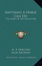 Anything A Horse Can Do: The Story Of The Helicopter