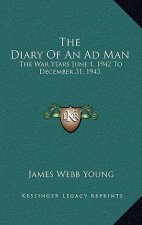 The Diary of an Ad Man: The War Years June 1, 1942 to December 31, 1943