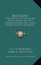 Bastogne: The Story of the First Eight Days in Which the 101st Airborne Division Was Closed Within the Ring of German Forces