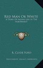 Red Man Or White: A Story Of Indian Life In The Northwest