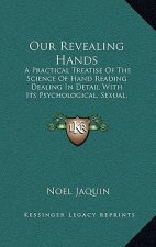 Our Revealing Hands: A Practical Treatise of the Science of Hand Reading Dealing in Detail with Its Psychological, Sexual, Superstitious an