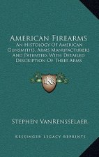 American Firearms: An Histology of American Gunsmiths, Arms Manufacturers and Patentees with Detailed Description of Their Arms