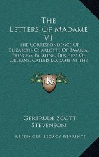 The Letters of Madame V1: The Correspondence of Elizabeth-Charlotte of Bavaria, Princess Palatine, Duchess of Orleans, Called Madame at the Cour